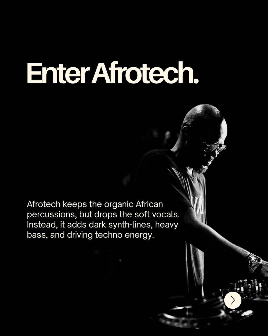 Enter Afrotech. Afrotech keeps the organic African percussions, but drops the soft vocals. Instead, it adds dark synth-lines, heavy bass, and driving techno energy.